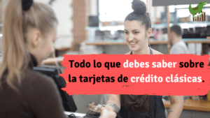 Todo lo que debes saber sobre la tarjetas de crédito clásicas.