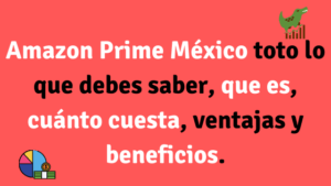 Amazon Prime México todo lo que debes saber, que es, cuánto cuesta, ventajas y beneficios.