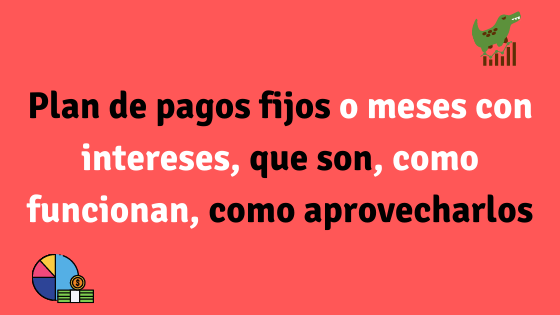 Plan de pagos fijos o meses con intereses, que son, como funcionan, como aprovecharlos