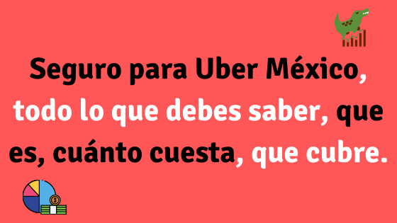 Seguro para Uber México, todo lo que debes saber, que es, cuánto cuesta, que cubre.