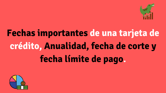 Fechas importantes de una tarjeta de crédito, Anualidad, fecha de corte y fecha límite de pago.
