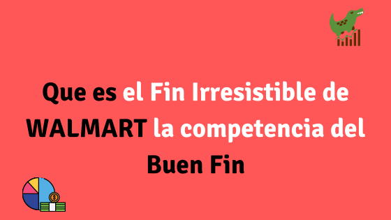 Que es el Fin Irresistible de WALMART la competencia del Buen Fin