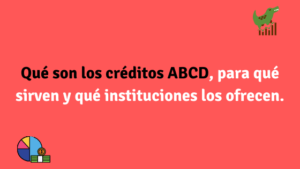 Qué son los créditos ABCD, para qué sirven y qué instituciones los otorgan