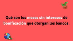 Qué son los meses sin intereses de bonificación que otorgan los bancos.