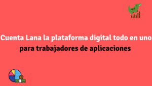 Cuenta Lana la plataforma digital para trabajadores de aplicaciones