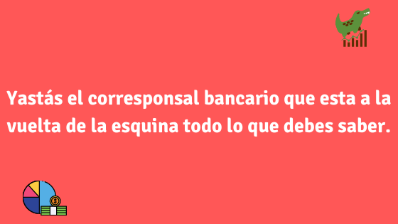 Yastás el corresponsal bancario que esta a la vuelta de la esquina todo lo que debes saber.