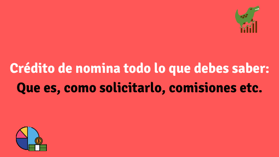 Crédito de nomina todo lo que debes saber Que es, como solicitarlo, comisiones etc.