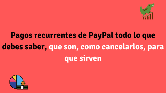 Pagos recurrentes de PayPal, que son, como cancelarlos, ventajas y desventajas