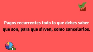 Pagos recurrentes todo lo que debes saber que son, para que sirven, como cancelarlos etc.