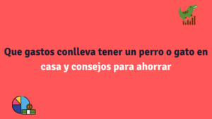 Que gastos conlleva tener un perro o gato en casa y consejos para ahorrar