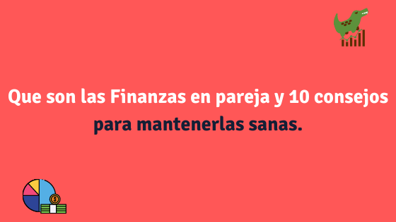 Que son las Finanzas en pareja y 10 consejos para mantenerlas sanas.