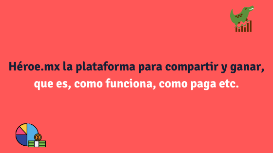 Héroe.mx la plataforma para compartir y ganar, que es, como funciona, como paga etc.