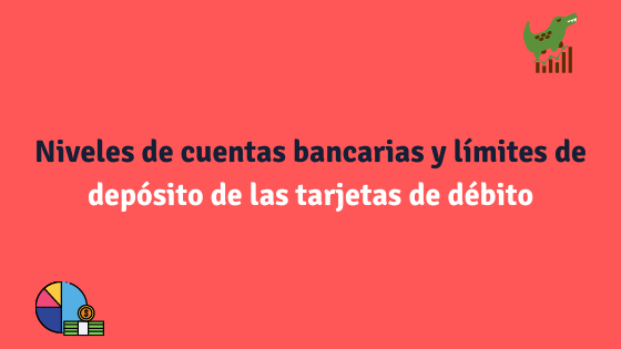 Niveles de cuentas bancarias y límites de depósito de las tarjetas de débito