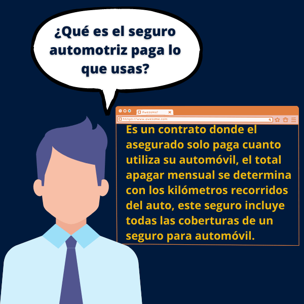 Es un contrato donde el asegurado solo paga cuanto utiliza su automóvil, el total apagar mensual se determina con los kilómetros recorridos del auto, este seguro incluye todas las coberturas de un seguro para automóvil.