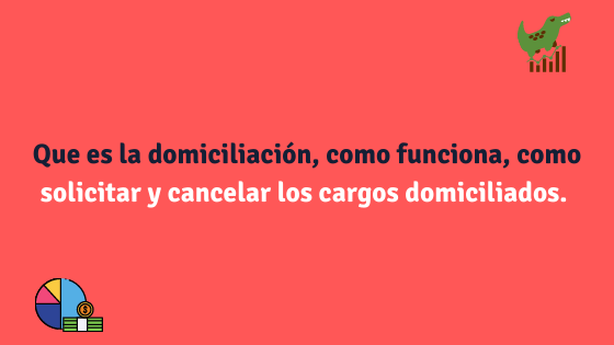 Que es la domiciliación, como funciona, como solicitar y cancelar los cargos domiciliados.