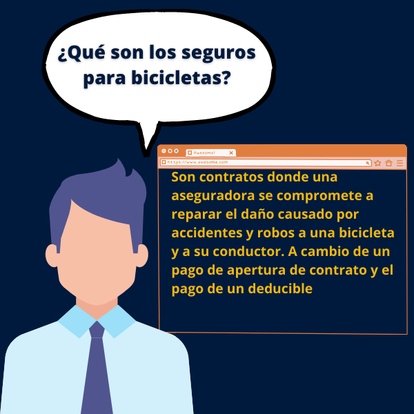 Son contratos donde una aseguradora se compromete a reparar el daño causado por accidentes y robos a una bicicleta y a su conductor. A cambio de un pago de apertura de contrato y el pago de un deducible.