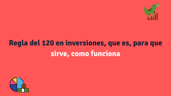 Regla del 120 en inversiones, que es, para que sirve, como funciona