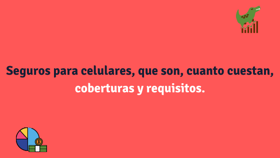 Seguros para celulares, que son, cuanto cuestan, coberturas y requisitos.