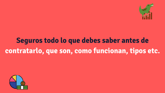 Seguros todo lo que debes saber antes de contratarlo, que son, como funcionan, tipos etc.