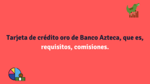 Tarjeta de crédito oro de Banco Azteca, que es, requisitos, comisiones.