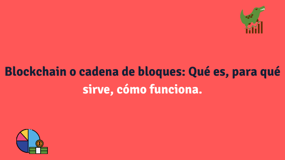 Blockchain o cadena de bloques: Qué es, para qué sirve, cómo funciona