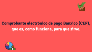 Comprobante electrónico de pago Banxico (CEP), que es, como funciona, para que sirve.