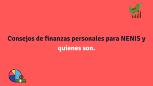 Consejos de finanzas personales para NENIS y quienes son.