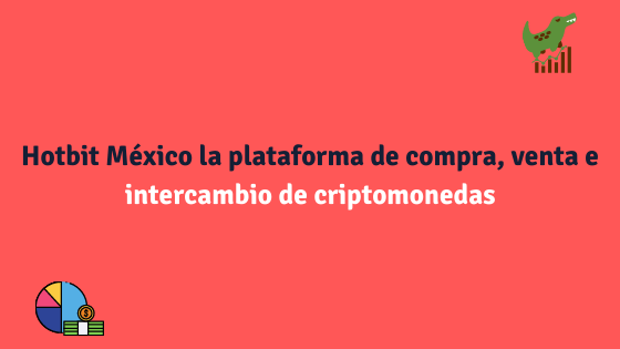 Hotbit México la plataforma de compra, venta e intercambio de criptomonedas