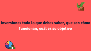 Inversiones todo lo que debes saber, que son cómo funcionan, cuál es su objetivo