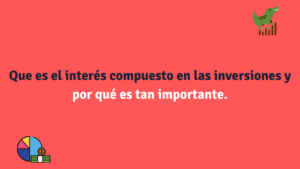 Que es el interés compuesto en las inversiones y por qué es tan importante.