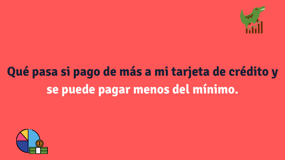 Qué pasa si pago de más a mi tarjeta de crédito y se puede pagar menos del mínimo.