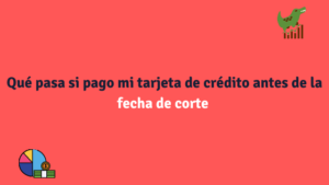 Qué pasa si pago mi tarjeta de crédito antes de la fecha de corte