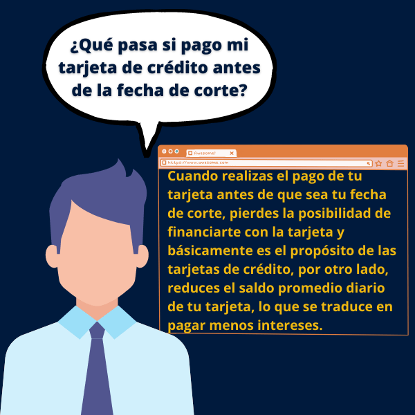 Cuando realizas el pago de tu tarjeta antes de que sea tu fecha de corte, pierdes la posibilidad de financiarte con la tarjeta y básicamente es el propósito de las tarjetas de crédito, por otro lado, reduces el saldo promedio diario de tu tarjeta, lo que se traduce en pagar menos intereses.