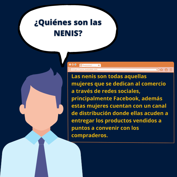 Las nenis son todas aquellas mujeres que se dedican al comercio a través de redes sociales, principalmente Facebook, además estas mujeres cuentan con un canal de distribución donde ellas acuden a entregar los productos vendidos a puntos a convenir con los compraderos.