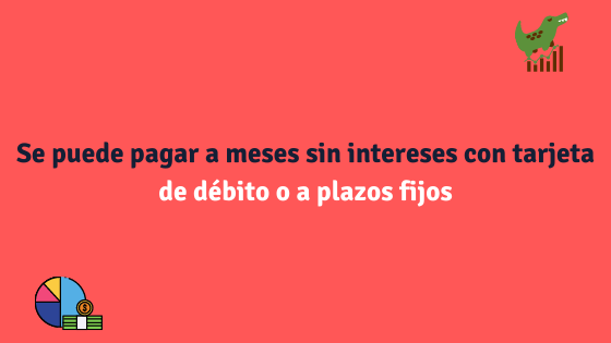 Se puede pagar a meses sin intereses con tarjeta de débito o a plazos fijos