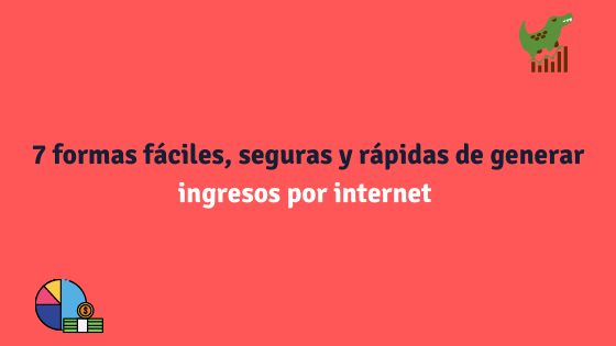 7 formas fáciles, seguras y rápidas de generar ingresos por internet 