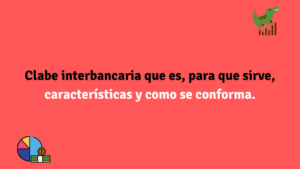 Clabe interbancaria que es, como funciona, para que sirve, características y como se conforma.