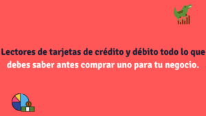 Lectores de tarjetas de crédito y débito todo lo que debes saber antes comprar uno para tu negocio.