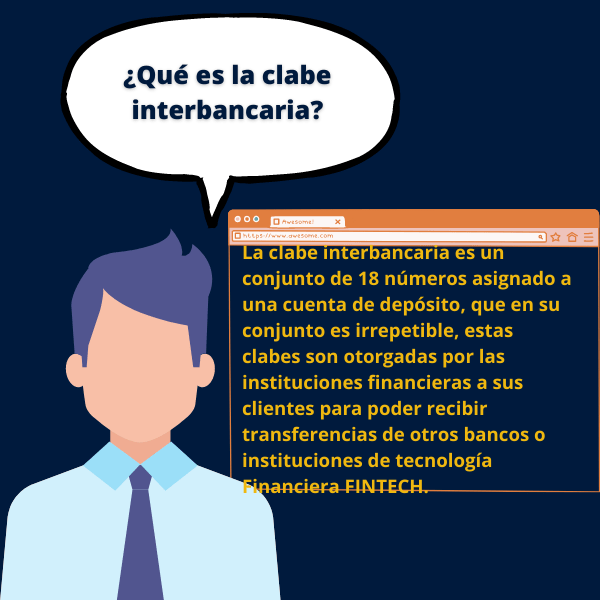 La clabe interbancaria es un conjunto de 18 números asignado a una cuenta de depósito, que en su conjunto es irrepetible, estas clabes son otorgadas por las instituciones financieras a sus clientes para poder recibir transferencias de otros bancos o instituciones de tecnología Financiera FINTECH.