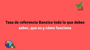 Tasa de referencia Banxico todo lo que debes saber, que es y cómo funciona.