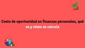 Costo de oportunidad en finanzas personales, qué es y cómo se calcula