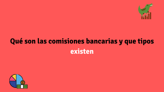 Qué son las comisiones bancarias y que tipos existen