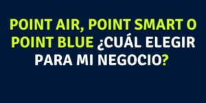 Point Air, Point Smart O Point Blue ¿Cuál elegir para mi negocio?
